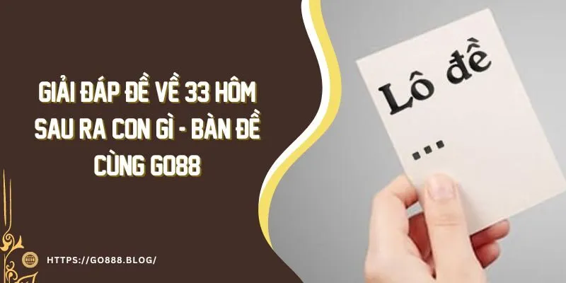 Giải Đáp Đề Về 33 Hôm Sau Ra Con Gì - Bàn Đề Cùng Go88