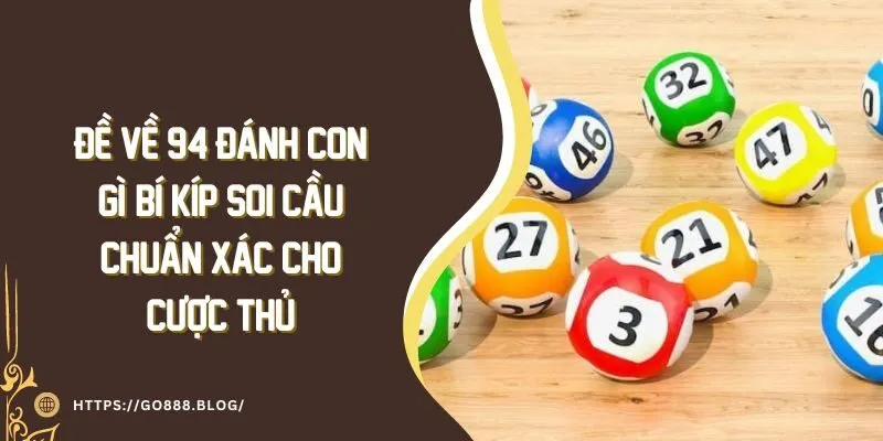 Đề Về 94 Đánh Con Gì? Bí Kíp Soi Cầu Chuẩn Xác Cho Cược Thủ