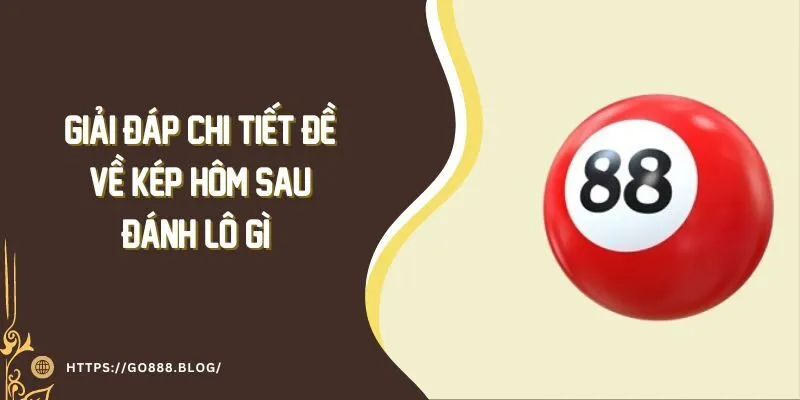 Giải Đáp Chi Tiết Đề Về Kép Hôm Sau Đánh Lô Gì Hiệu Quả