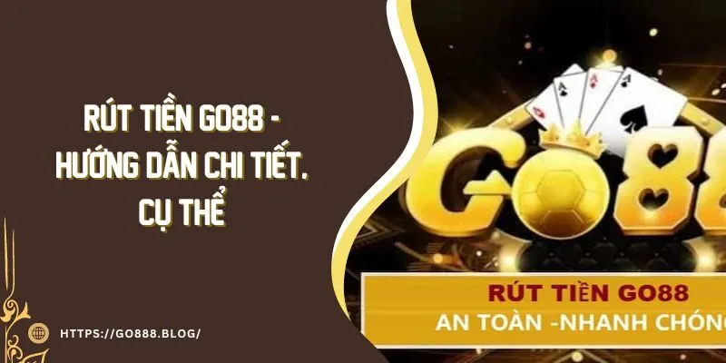 Rút tiền Go88 - Hướng dẫn chi tiết thao tác thực hiện ở Go88